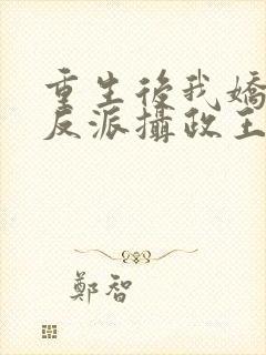 重生后我娇养了反派摄政王