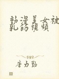 动漫美女被人吸乳的视频