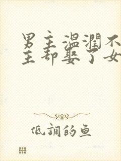 男主温润不爱女主却娶了女主古言