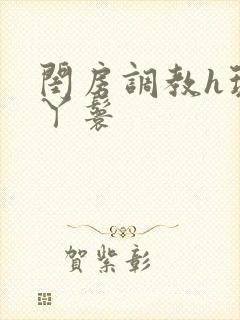 闺房调教h玩弄丫鬟