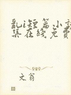 乱i短篇小说合集在线免费阅读