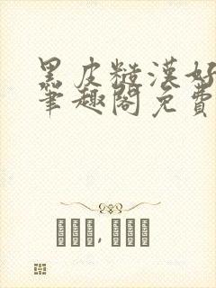 黑皮糙汉好温柔笔趣阁免费阅读全文