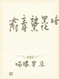 女主被黑暗力量附身黑化