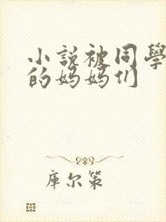 小说被同学调教的妈妈们