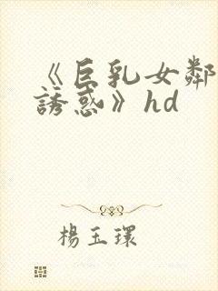 《巨乳女邻居的诱惑》hd