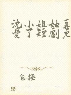 沈小姐她真的不爱了短剧免费观看