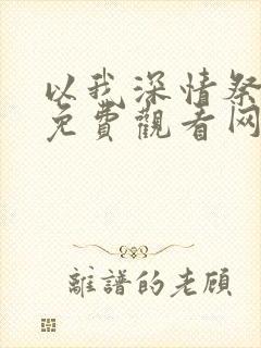 以我深情祭岁月免费观看网络小说