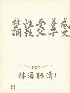 双性受养成生子调教父子文