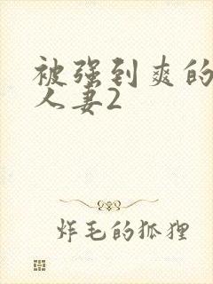 被强到爽的邻居人妻2