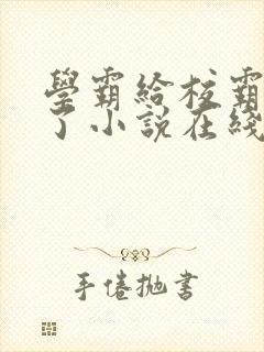 学霸给校霸甜批了小说在线阅读免费全文封面