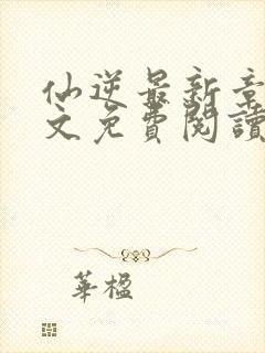 仙逆最新章节全文免费阅读无弹窗