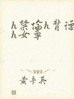 h禁伦h背德高h女尊