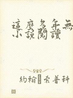 这么多年无删减小说阅读