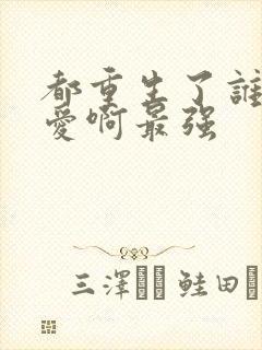 都重生了谁谈恋爱啊最强