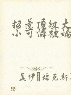招惹顶级大佬后小可怜被娇宠了小说免费阅读