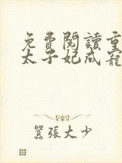 免费阅读重生后太子妃成宠夫狂魔了