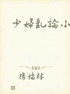 少妇乱论小说