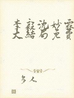 李毅沈妙霖小说大结局免费阅读最新章节