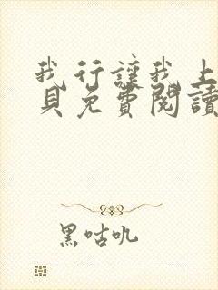 我行让我上酱子贝免费阅读未删减全文笔趣阁