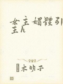 女主媚体引诱男主h