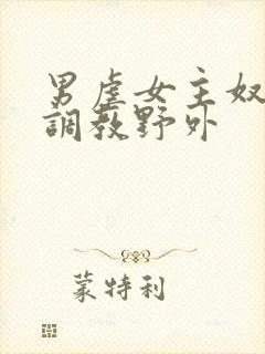 男虐女主奴np调教野外