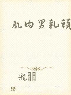 肌肉男乳头被吸