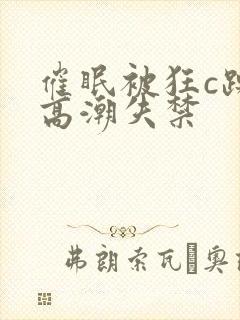 催眠被狂c躁到高潮失禁