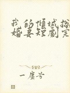 我的倾城总裁未婚妻短剧完整版