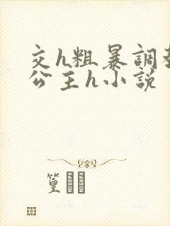 交h粗暴调教小公主h小说