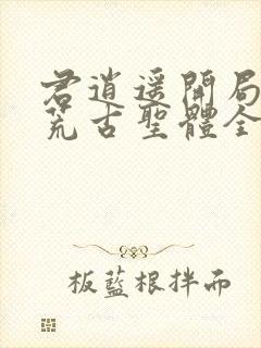 君逍遥开局签到荒古圣体全文下载