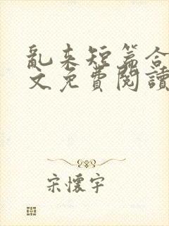 乱来短篇合集全文免费阅读