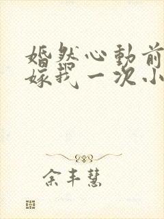 婚然心动前妻再嫁我一次小说免费阅读