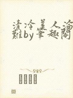 清冷美人沦落受难by笔趣阁免费阅读