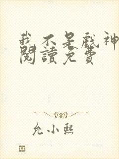 我不是戏神在线阅读免费