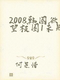 2008韩国欲望校园1未删减版