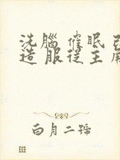 洗脑 催眠 改造 服从主角的小说