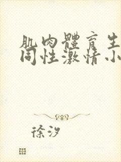 肌肉体育生男男同性激情小说高h