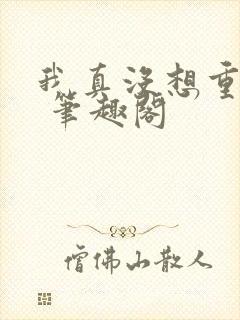 我真没想重生啊 笔趣阁