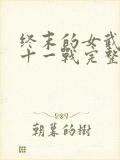 终末的女武神第十一战完整版