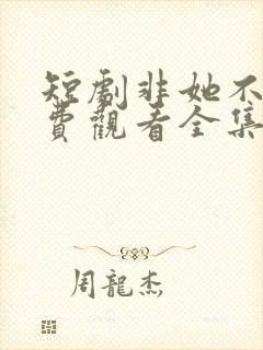短剧非她不可免费观看全集
