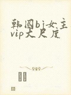 韩国bj女主播vip大尺度