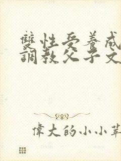 双性受养成生子调教父子文