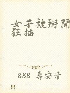 女子被掰开双腿狂插