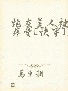炮灰美人被疯批疼爱[快穿]为克蓝了爱
