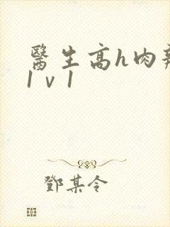 医生高h肉辣文1ⅴ1