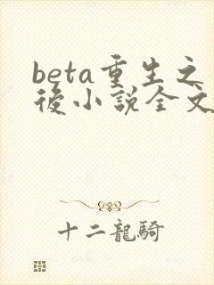 beta重生之后小说全文免费阅读