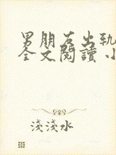 男朋友出轨之后全文阅读 小说