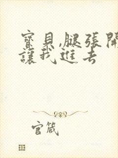 宝贝,腿张开,让我进去