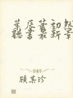 叶辰萧初然免费听书最新章节