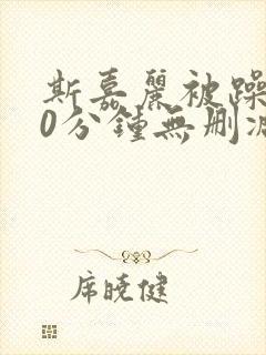 斯嘉丽被躁120分钟无删减版